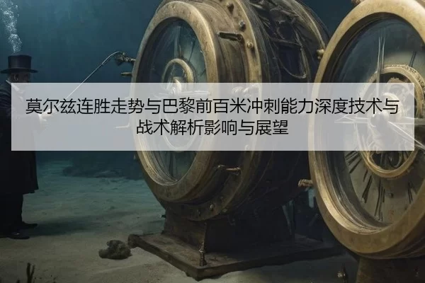 莫尔兹连胜走势与巴黎前百米冲刺能力深度技术与战术解析影响与展望